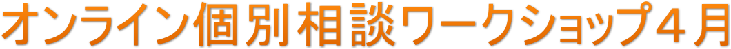 オンライン個別相談ワークショップ4月 オンライン個別相談ワークショップ4月